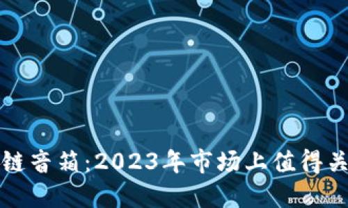 揭秘区块链音箱：2023年市场上值得关注的产品