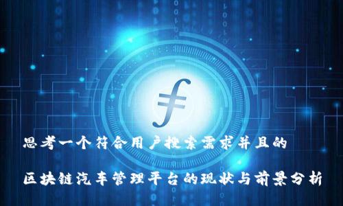 思考一个符合用户搜索需求并且的

区块链汽车管理平台的现状与前景分析