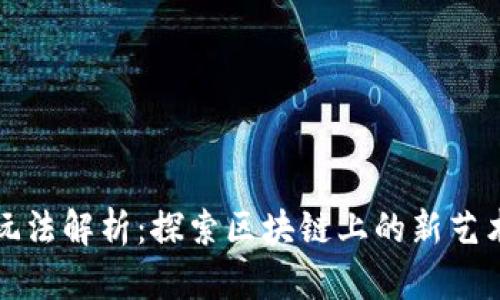 区块链铭文玩法解析：探索区块链上的新艺术与互动体验