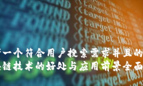 思考一个符合用户搜索需求并且的  
区块链技术的好处与应用前景全面解析