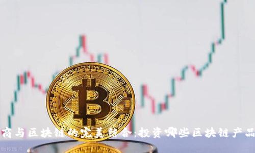 电商与区块链的完美结合：投资哪些区块链产品? 