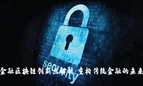 金融区块链创新点解析：重构传统金融的未来
