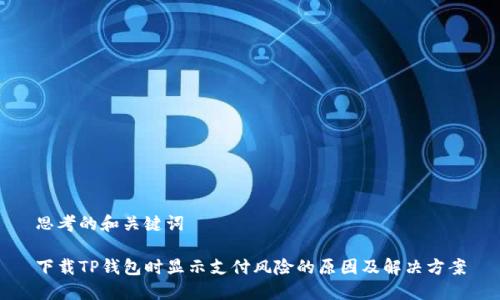 思考的和关键词

下载TP钱包时显示支付风险的原因及解决方案