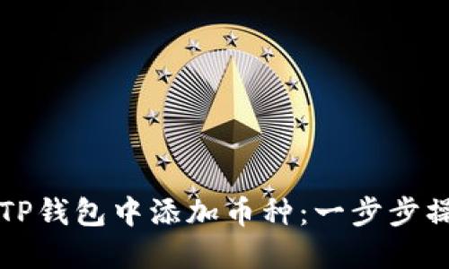 如何在TP钱包中添加币种：一步步操作指南