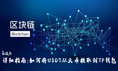 bao
详细指南：如何将USDT从火币提取到TP钱包