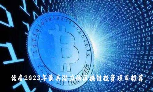 优质2023年最具潜力的区块链投资项目推荐